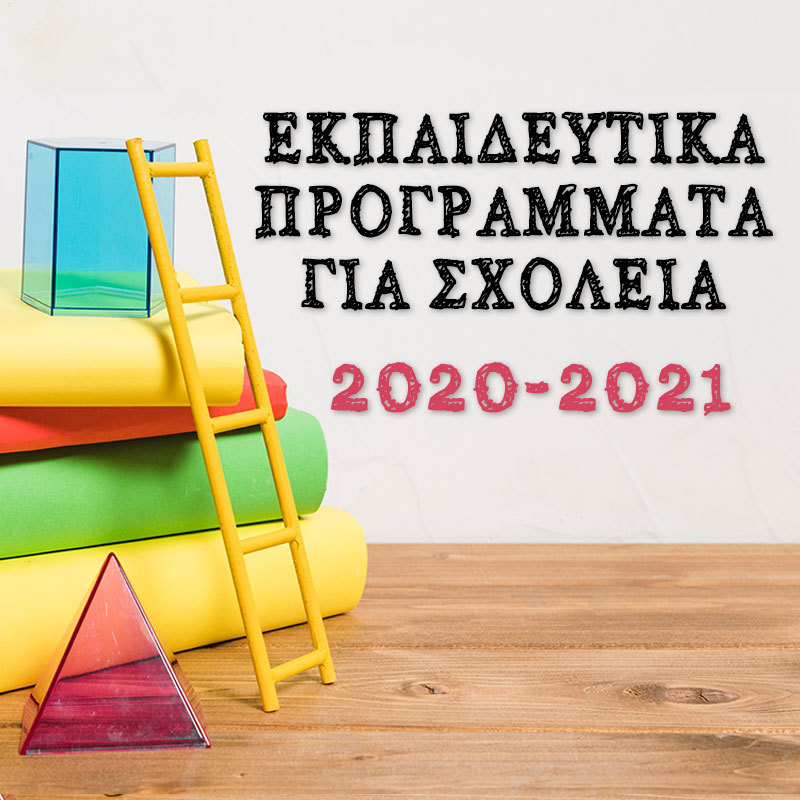 ΕΚΠΑΙΔΕΥΤΙΚΑ ΠΡΟΓΡΑΜΜΑΤΑ ΚΑΙ ΘΕΑΤΡΙΚΕΣ ΠΑΡΑΣΤΑΣΕΙΣ ΓΙΑ ΣΧΟΛΕΙΑ 2020-2021