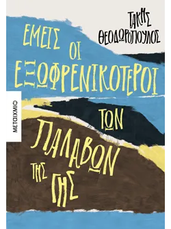 Εμείς οι εξωφρενικότεροι των παλαβών της γης