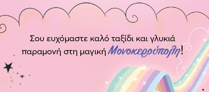 Σου ευχόμαστε καλό ταξίδι και γλυκιά παραμονή στη μαγική Μονοκερούπολη!