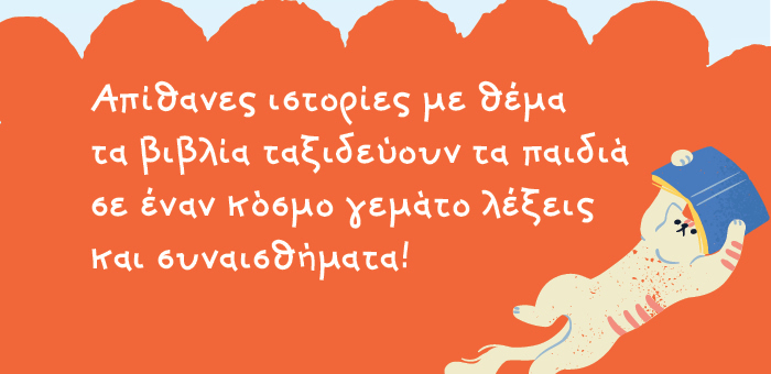 Απίθανες ιστορίες με θέμα τα βιβλία ταξιδεύουν τα παιδιά σε έναν κόσμο γεμάτο λέξεις και συναισθήματα!