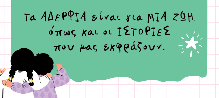 Τα αδέρφια είναι για μια ζωή,  όπως και οι ιστορίες που μας εκφράζουν.