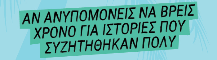 Αν ανυπομονείς να βρεις χρόνο για ιστορίες που συζητήθηκαν πολύ