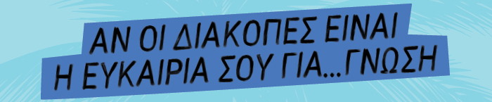 Αν οι διακοπές είναι η ευκαιρία σου για… γνώση