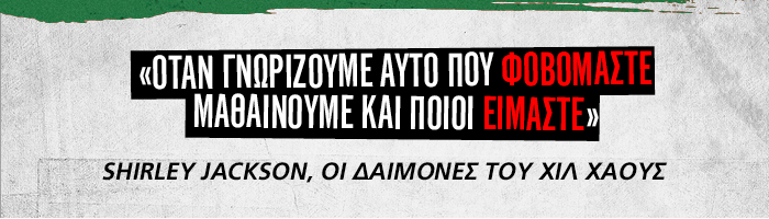 «Όταν γνωρίζουμε αυτό που φοβόμαστε, μαθαίνουμε και ποιοι είμαστε». Shirley Jackson, Οι δαίμονες του Χιλ Χάους