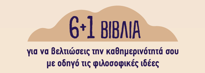 6+1 βιβλία για να βελτιώσεις την καθημερινότητά σου με οδηγό τις φιλοσοφικές ιδέες