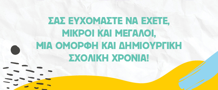 Σας ευχόμαστε να έχετε, μικροί και μεγάλοι, μια όμορφη και δημιουργική σχολική χρονιά!