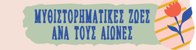 ΜΥΘΙΣΤΟΡΗΜΑΤΙΚΕΣ ΖΩΕΣ ΑΝΑ ΤΟΥΣ ΑΙΩΝΕΣ