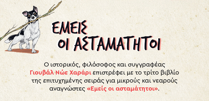 Ο ιστορικός, φιλόσοφος και συγγραφέας Γιουβάλ Νώε Χαράρι επιστρέφει με το τρίτο βιβλίο της επιτυχημένης σειράς για μικρούς και νεαρούς αναγνώστες «Εμείς οι ασταμάτητοι».